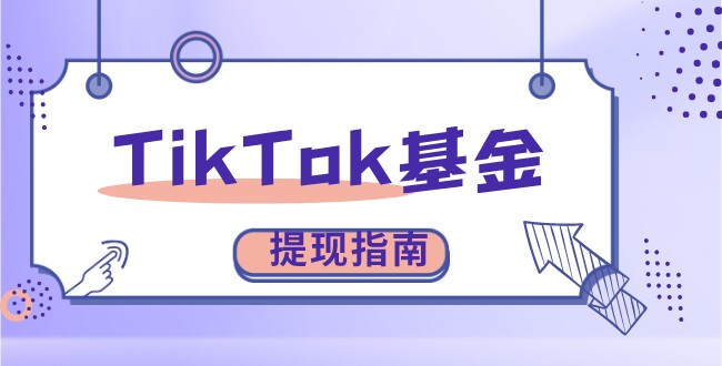 撸金必看，全网最全TikTok基金提现指南-知否