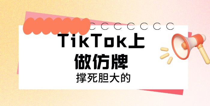 TikTok上做仿牌，撑死胆大的-知否