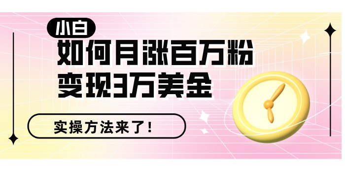小白30天运营TikTok变现3万美金、月涨百万粉的秘密是什么？-知否
